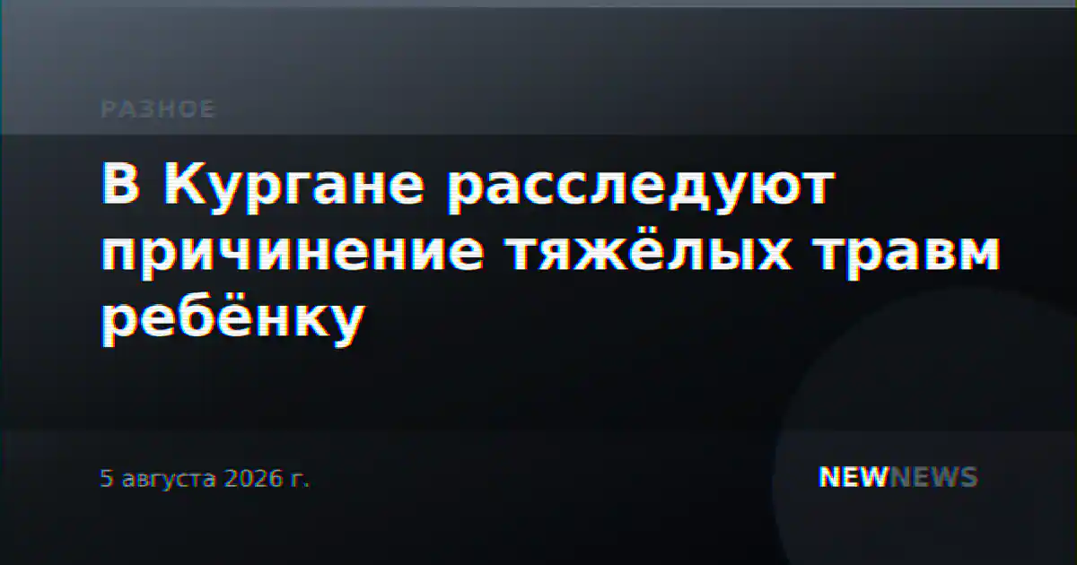 В Кургане расследуют причинение тяжёлых травм ребёнку