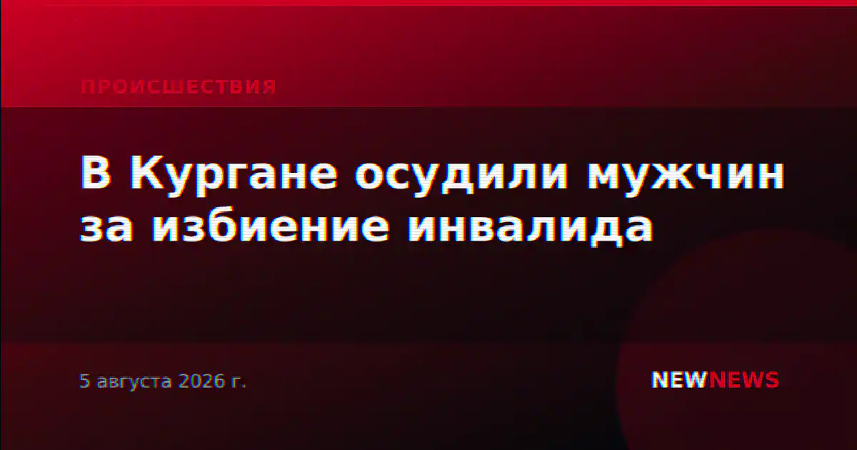 В Кургане осудили мужчин за избиение инвалида
