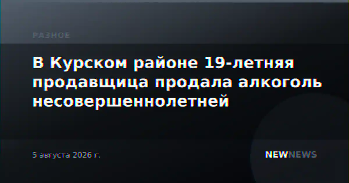 В Курском районе 19-летняя продавщица продала алкоголь несовершеннолетней