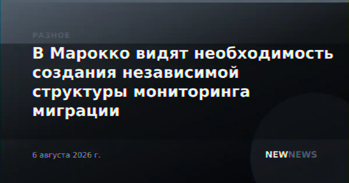 В Марокко видят необходимость создания независимой структуры мониторинга миграции