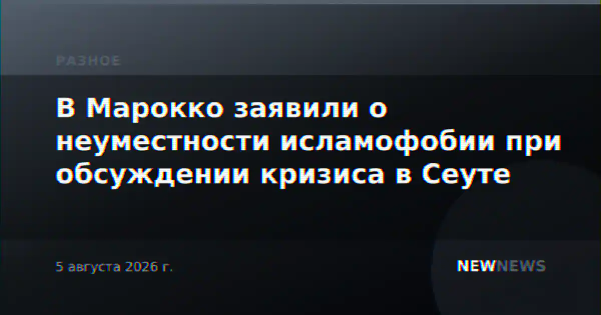 В Марокко заявили о неуместности исламофобии при обсуждении кризиса в Сеуте