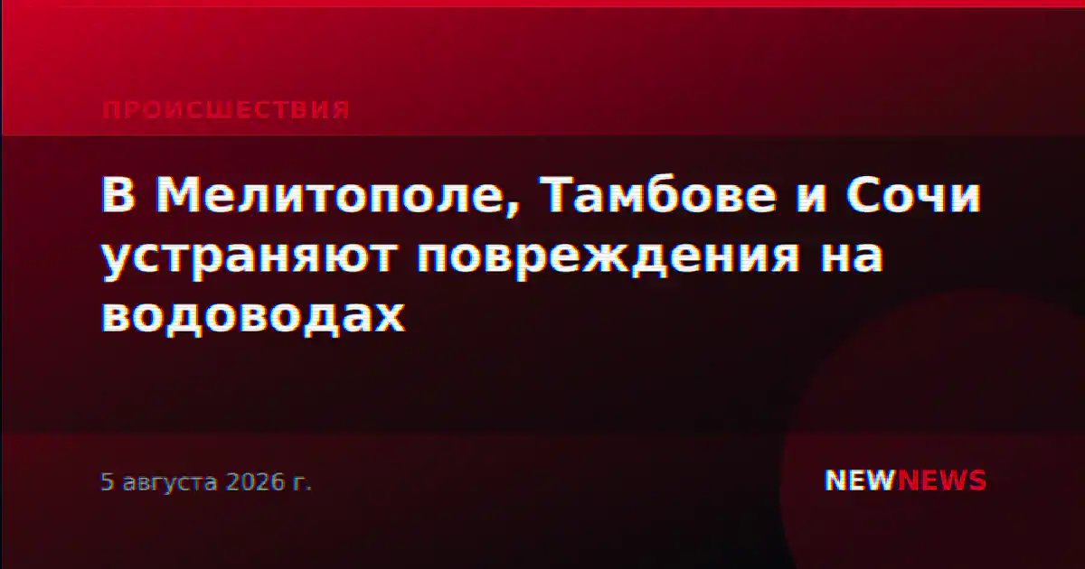 В Мелитополе, Тамбове и Сочи устраняют повреждения на водоводах