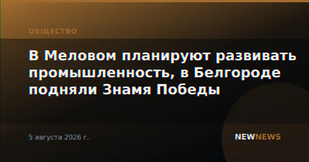 В Меловом планируют развивать промышленность, в Белгороде подняли Знамя Победы