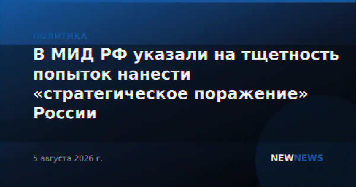 В МИД РФ указали на тщетность попыток нанести «стратегическое поражение» России