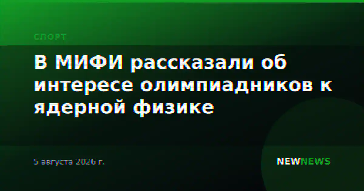 В МИФИ рассказали об интересе олимпиадников к ядерной физике