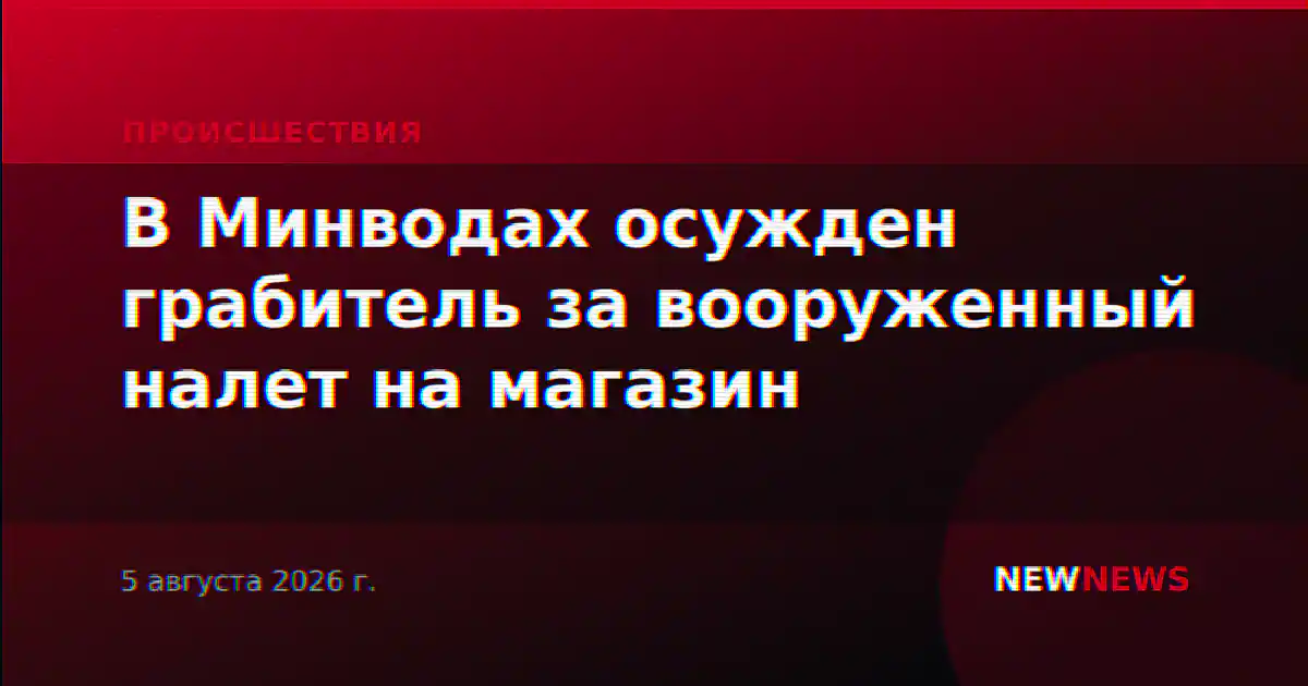 В Минводах осужден грабитель за вооруженный налет на магазин