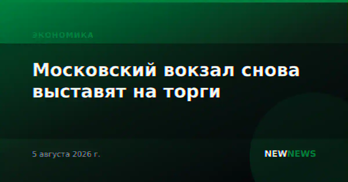 Московский вокзал снова выставят на торги