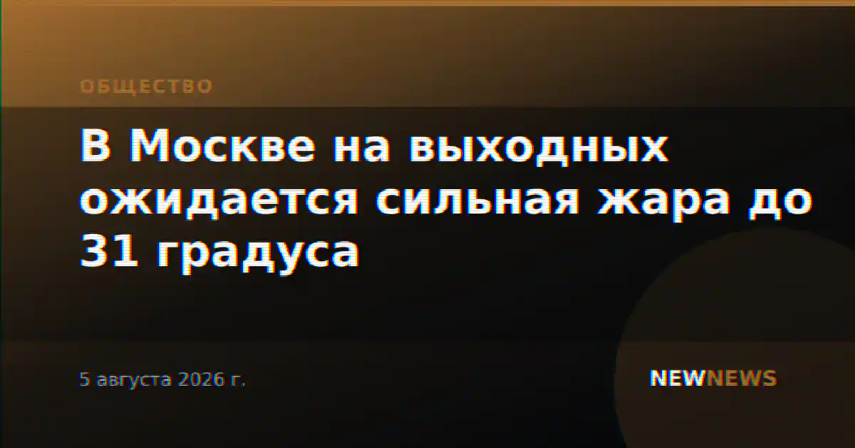 В Москве на выходных ожидается сильная жара до 31 градуса