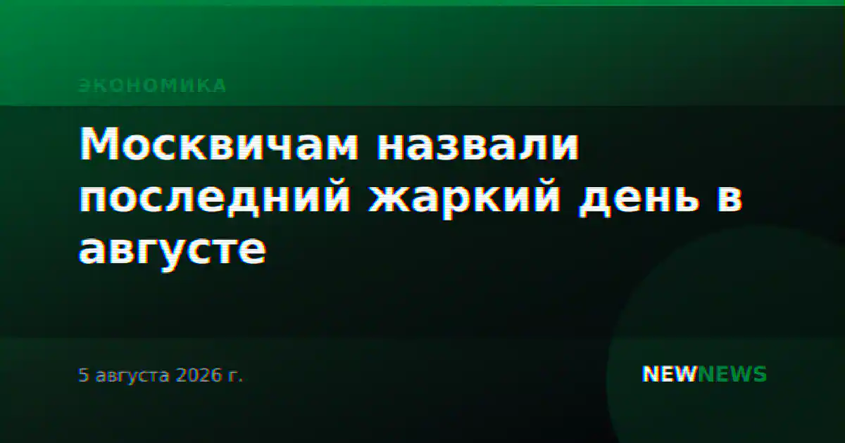 Москвичам назвали последний жаркий день в августе