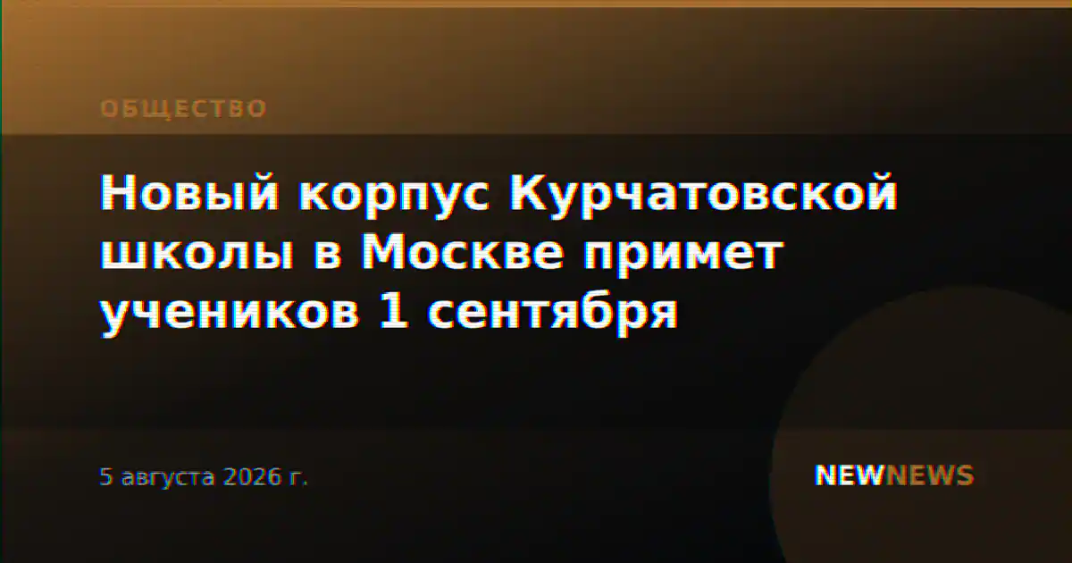 Новый корпус Курчатовской школы в Москве примет учеников 1 сентября