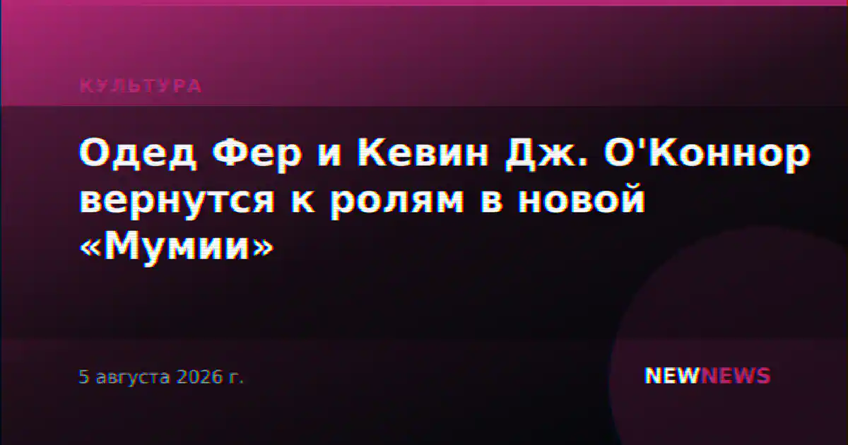 Одед Фер и Кевин Дж. О'Коннор вернутся к ролям в новой «Мумии»