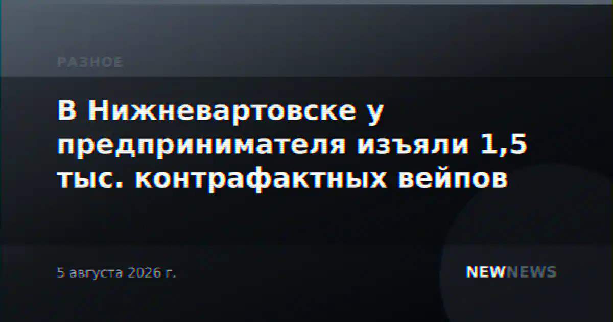 В Нижневартовске у предпринимателя изъяли 1,5 тыс. контрафактных вейпов