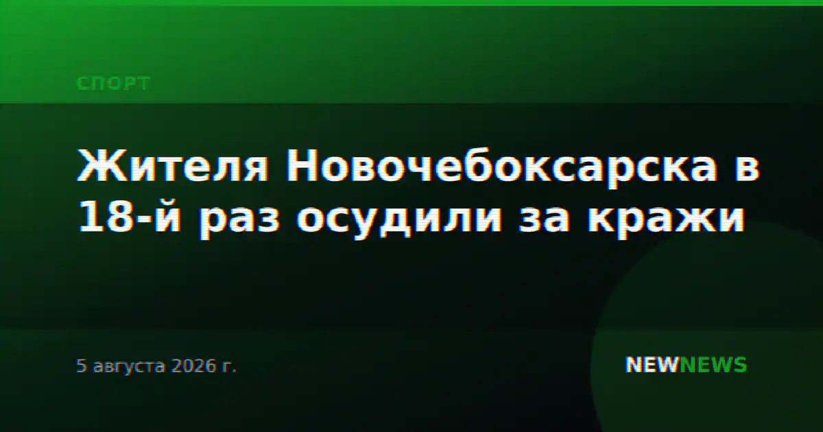 Жителя Новочебоксарска в 18-й раз осудили за кражи
