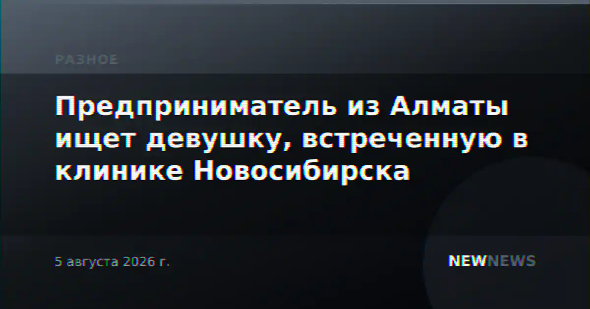Предприниматель из Алматы ищет девушку, встреченную в клинике Новосибирска