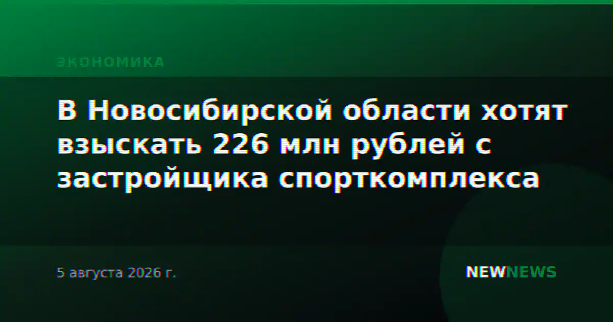 В Новосибирской области хотят взыскать 226 млн рублей с застройщика спорткомплекса