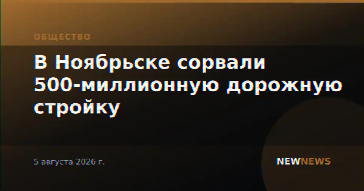 В Ноябрьске сорвали 500-миллионную дорожную стройку
