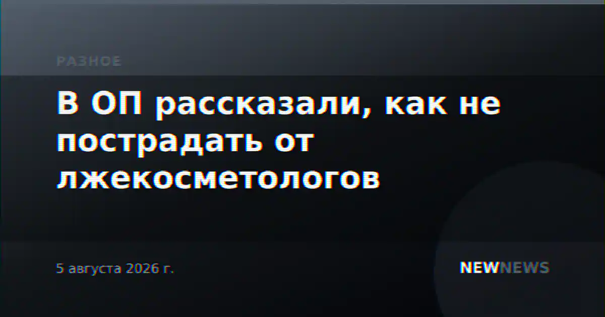 В ОП рассказали, как не пострадать от лжекосметологов
