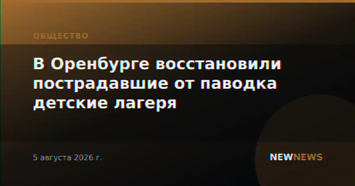 В Оренбурге восстановили пострадавшие от паводка детские лагеря