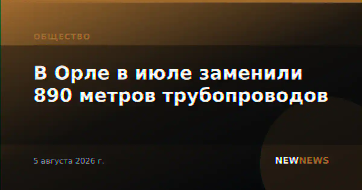 В Орле в июле заменили 890 метров трубопроводов