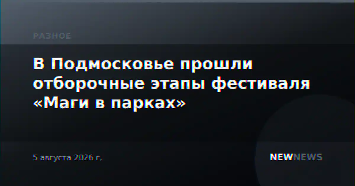 В Подмосковье прошли отборочные этапы фестиваля «Маги в парках»
