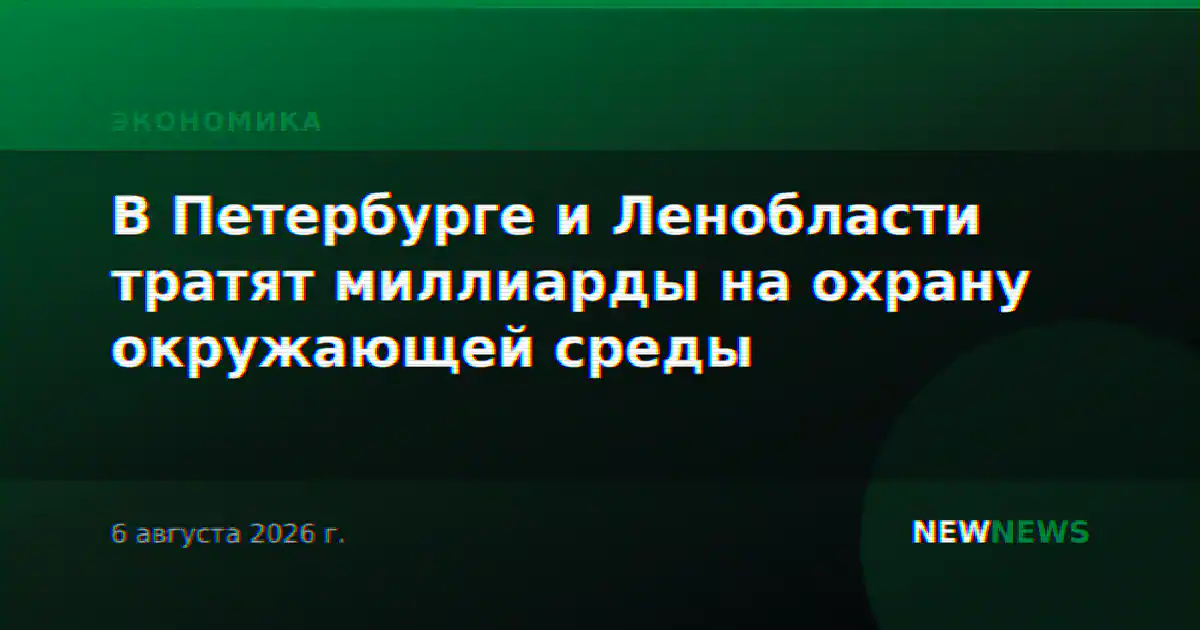 В Петербурге и Ленобласти тратят миллиарды на охрану окружающей среды