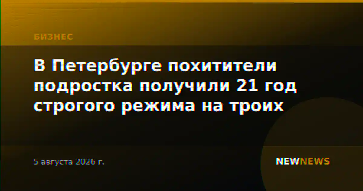 В Петербурге похитители подростка получили 21 год строгого режима на троих