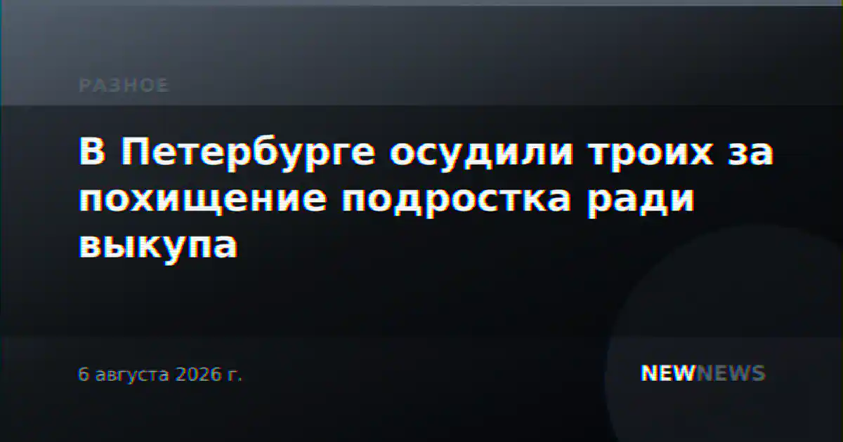В Петербурге осудили троих за похищение подростка ради выкупа