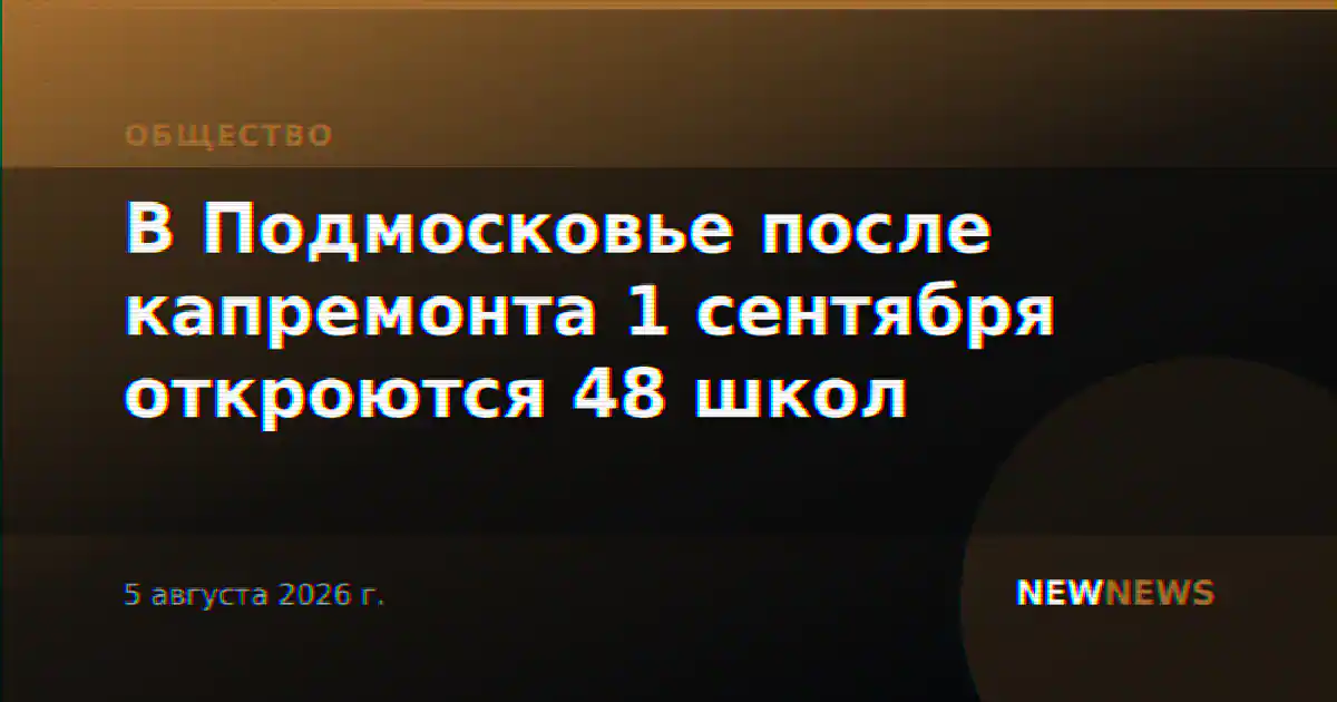 В Подмосковье после капремонта 1 сентября откроются 48 школ