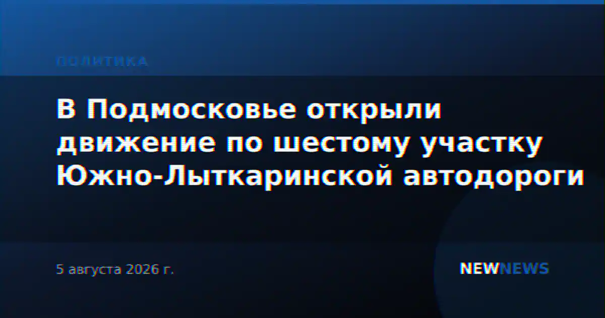 В Подмосковье открыли движение по шестому участку Южно-Лыткаринской автодороги