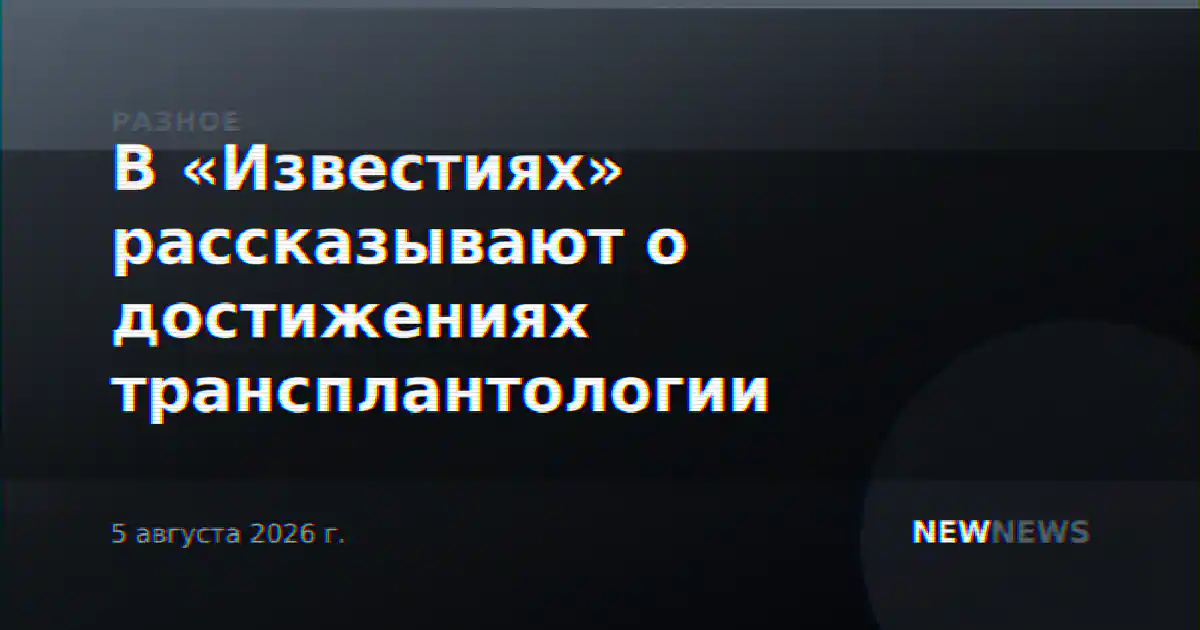 В «Известиях» рассказывают о достижениях трансплантологии