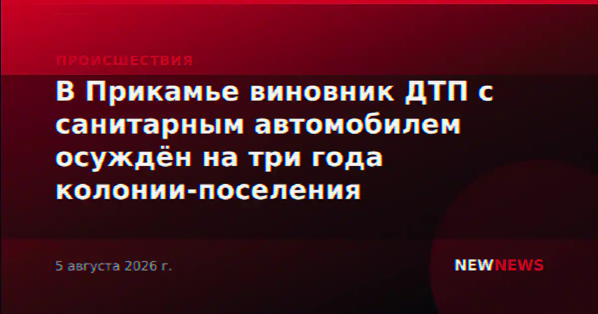 В Прикамье виновник ДТП с санитарным автомобилем осуждён на три года колонии-поселения