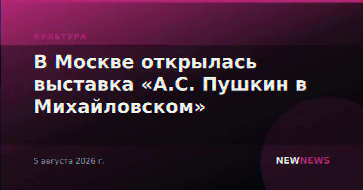 В Москве открылась выставка «А.С. Пушкин в Михайловском»