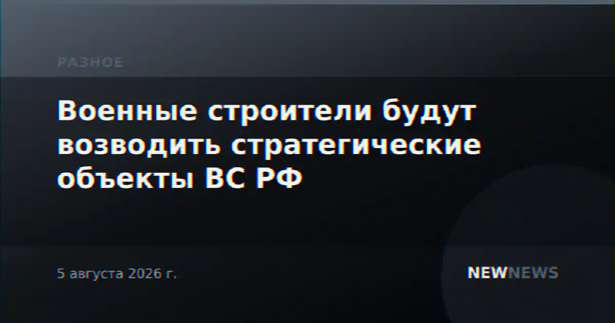 Военные строители будут возводить стратегические объекты ВС РФ
