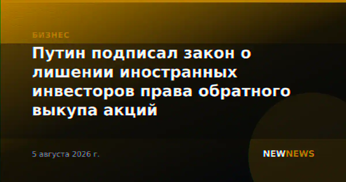 Путин подписал закон о лишении иностранных инвесторов права обратного выкупа акций