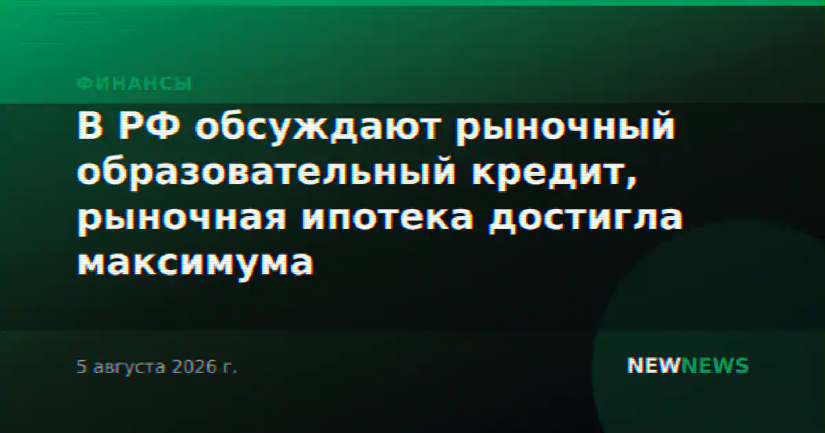 В РФ обсуждают рыночный образовательный кредит, рыночная ипотека достигла максимума