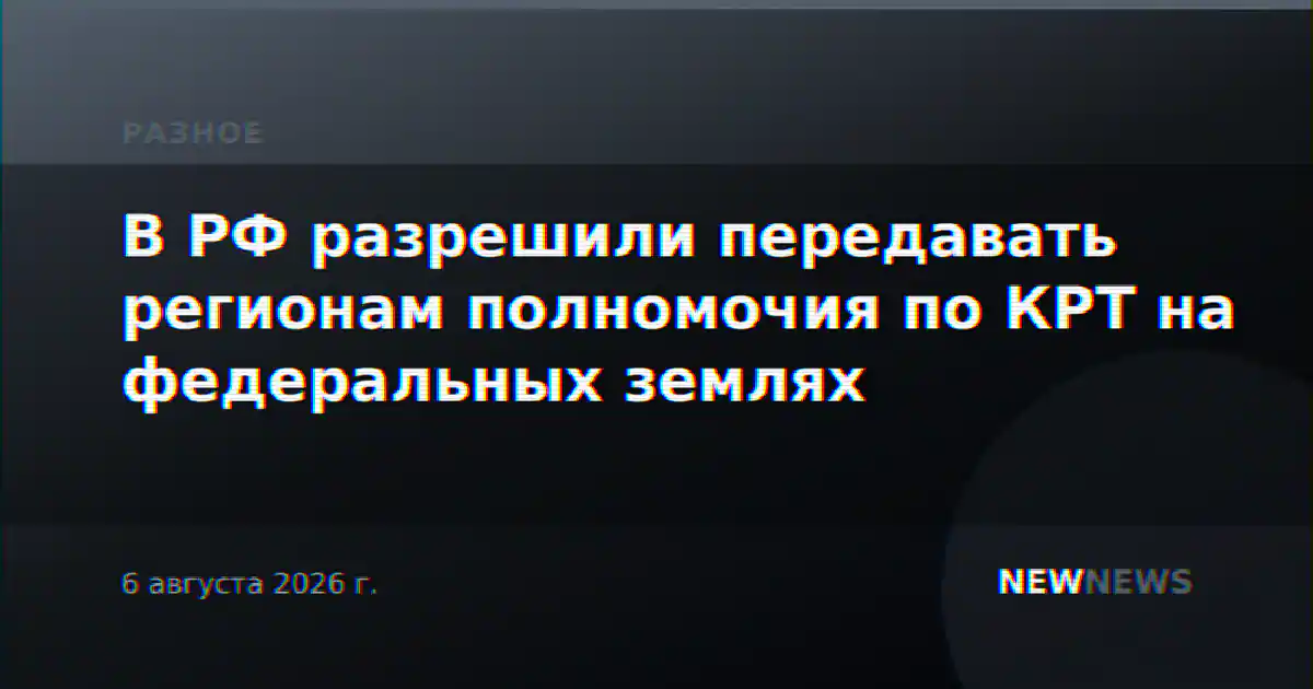 В РФ разрешили передавать регионам полномочия по КРТ на федеральных землях