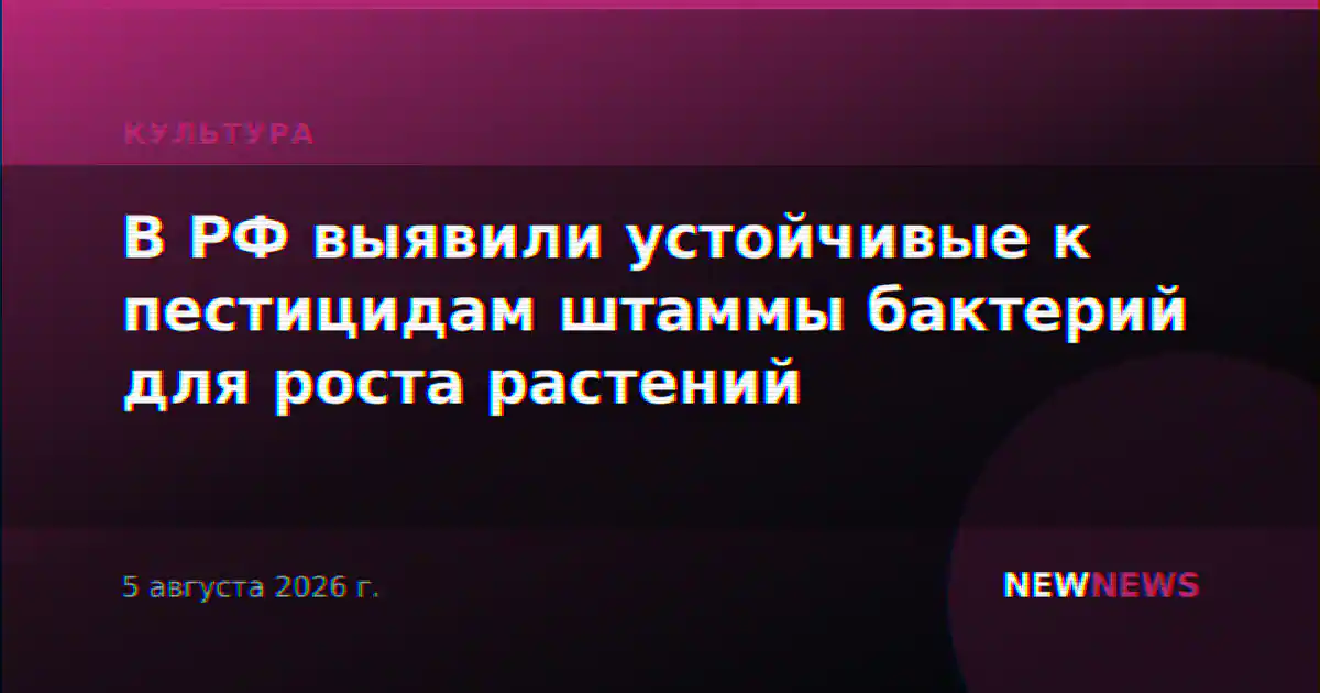 В РФ выявили устойчивые к пестицидам штаммы бактерий для роста растений