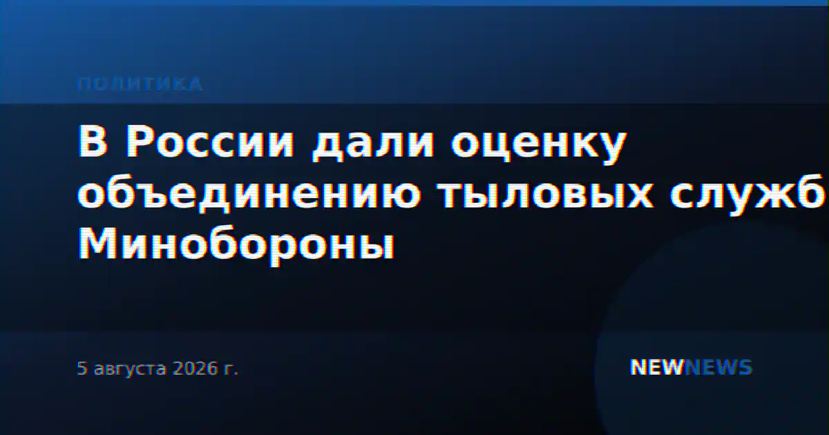 В России дали оценку объединению тыловых служб Минобороны