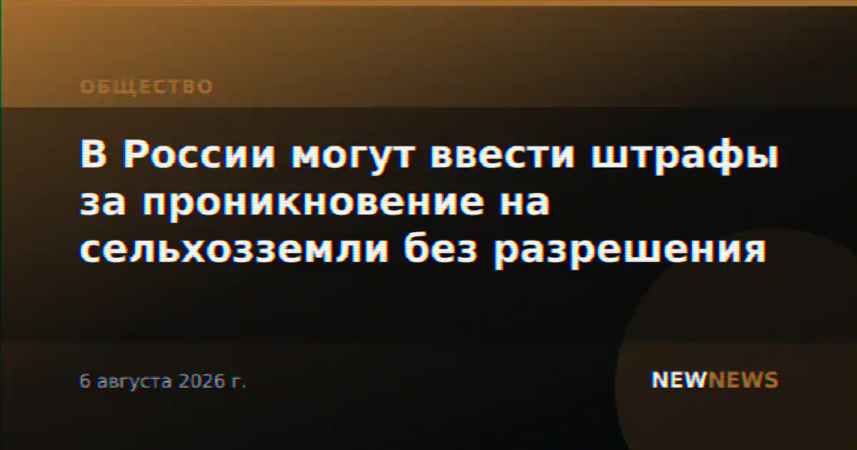 В России могут ввести штрафы за проникновение на сельхозземли без разрешения