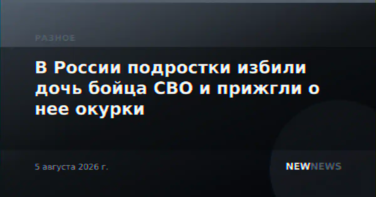 В России подростки избили дочь бойца СВО и прижгли о нее окурки