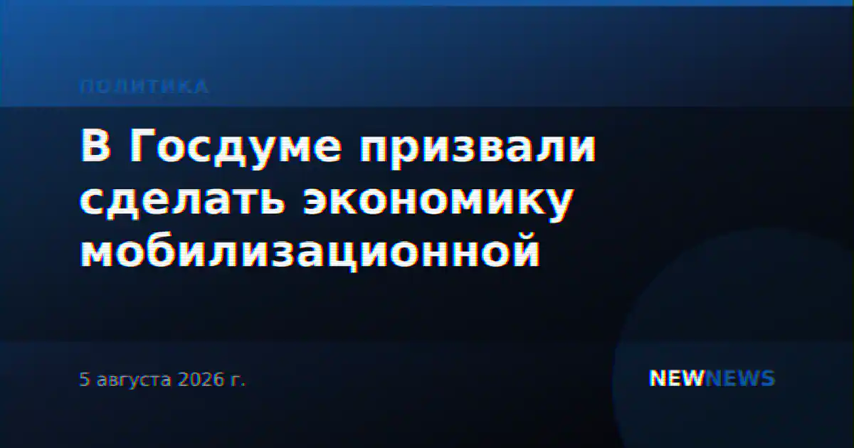 В Госдуме призвали сделать экономику мобилизационной