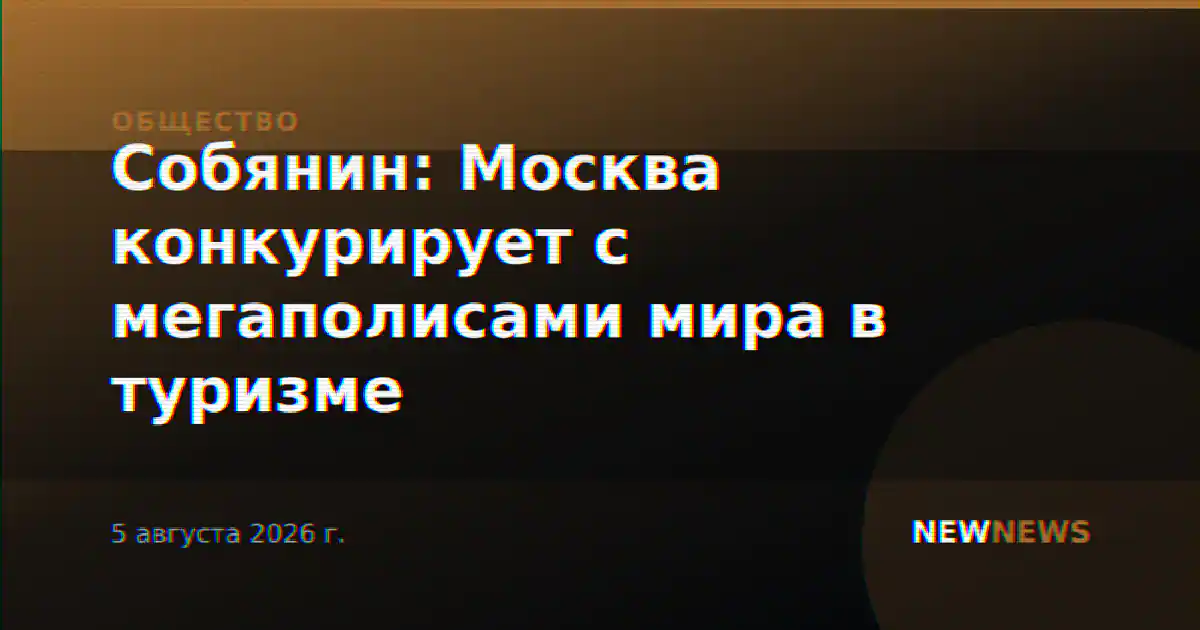 Собянин: Москва конкурирует с мегаполисами мира в туризме