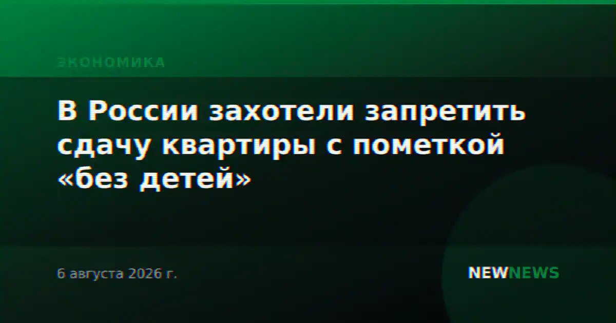 В России захотели запретить сдачу квартиры с пометкой «без детей»