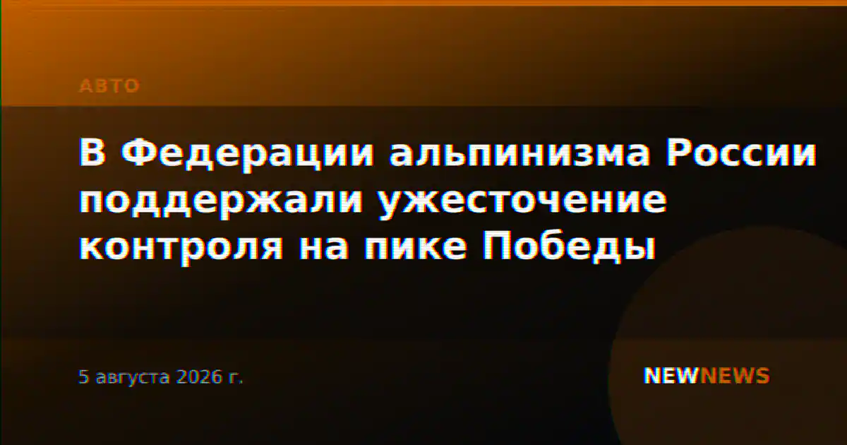 В Федерации альпинизма России поддержали ужесточение контроля на пике Победы