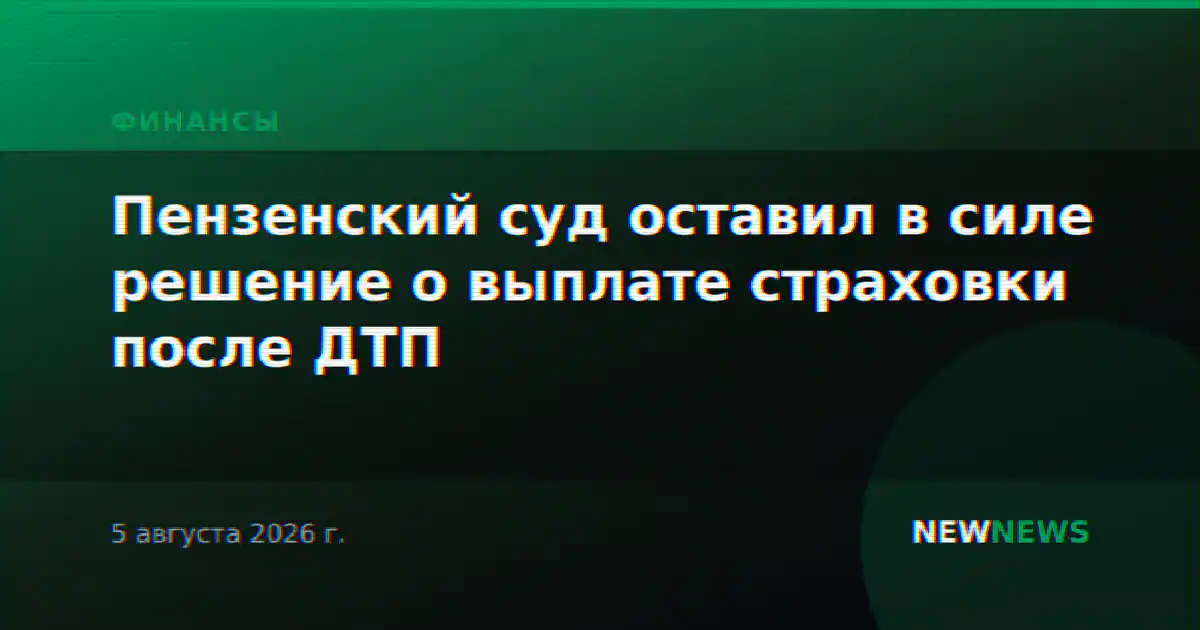Пензенский суд оставил в силе решение о выплате страховки после ДТП