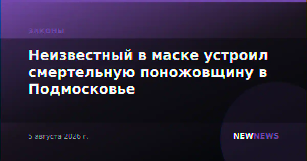 Неизвестный в маске устроил смертельную поножовщину в Подмосковье