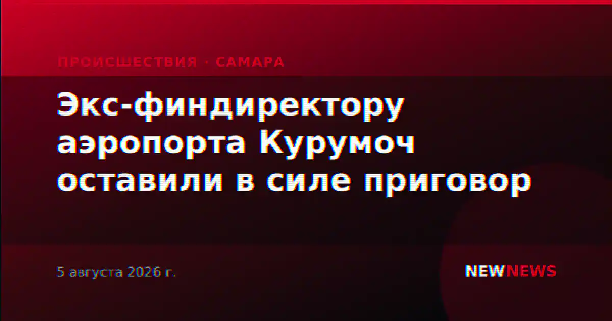 Экс-финдиректору аэропорта Курумоч оставили в силе приговор