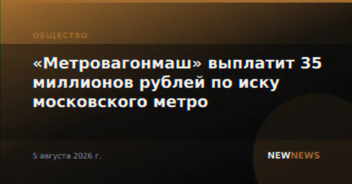 «Метровагонмаш» выплатит 35 миллионов рублей по иску московского метро