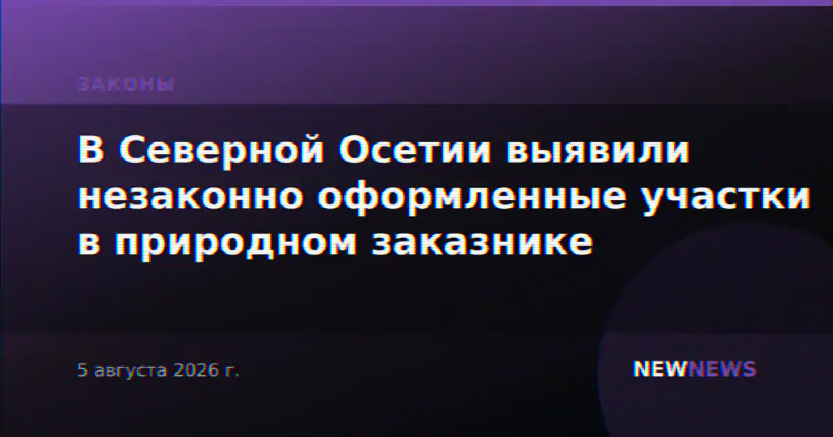 В Северной Осетии выявили незаконно оформленные участки в природном заказнике