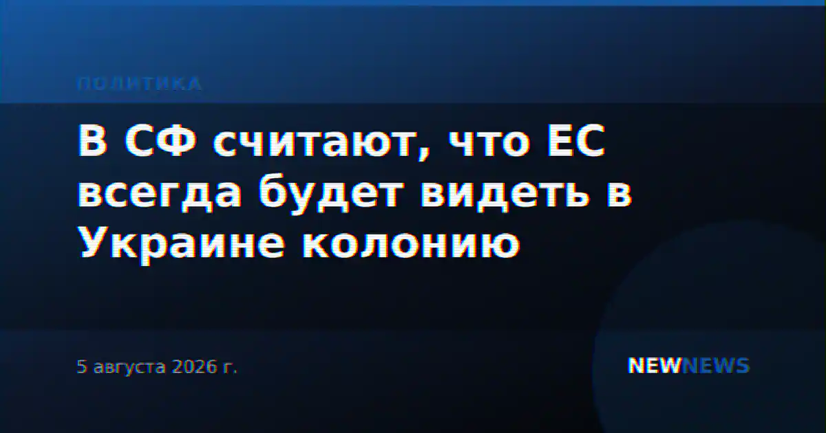 В СФ считают, что ЕС всегда будет видеть в Украине колонию
